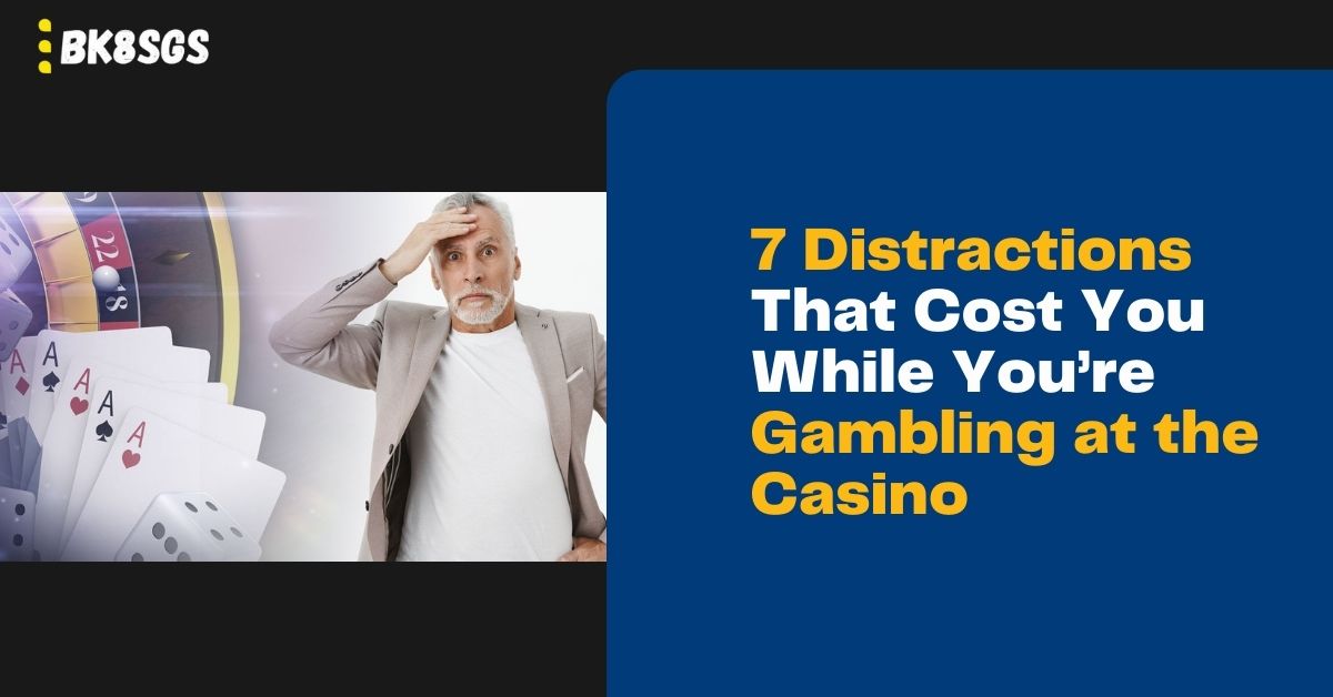 7 Distractions That Cost You While You’re Gambling at the Casino